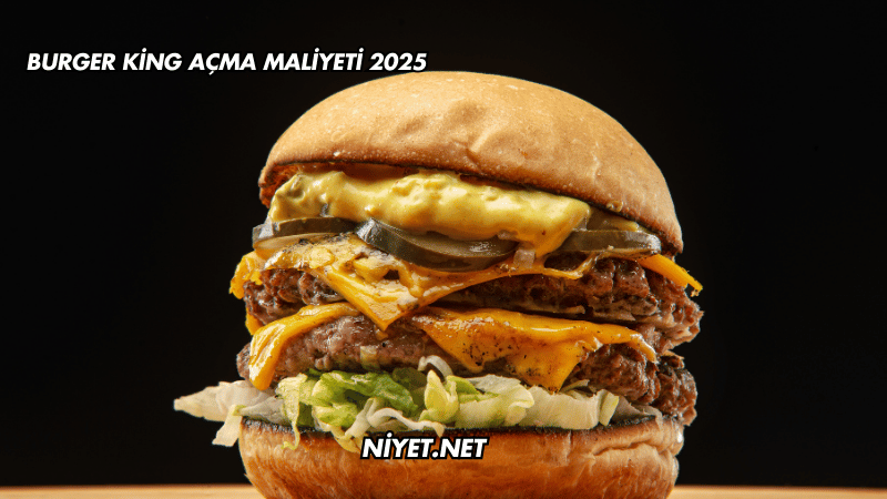 Burger King Açma Maliyeti 2025
