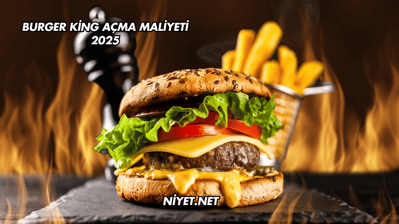 Burger King Açma Maliyeti 2025